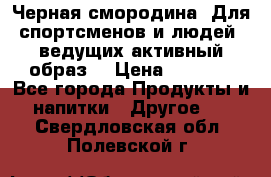 Sport Active «Черная смородина» Для спортсменов и людей, ведущих активный образ  › Цена ­ 1 200 - Все города Продукты и напитки » Другое   . Свердловская обл.,Полевской г.